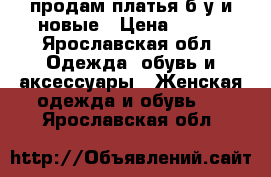 продам платья б/у и новые › Цена ­ 500 - Ярославская обл. Одежда, обувь и аксессуары » Женская одежда и обувь   . Ярославская обл.